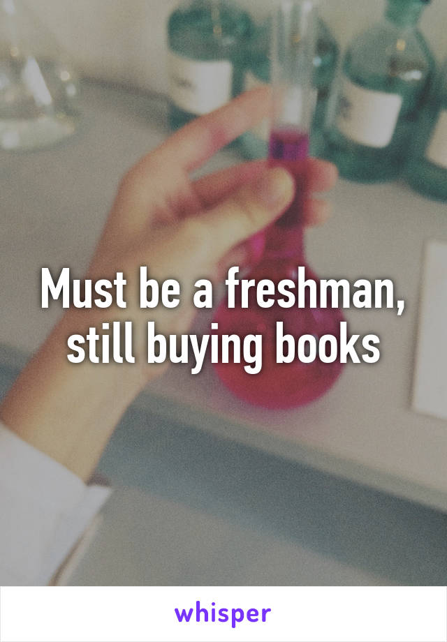 Must be a freshman, still buying books