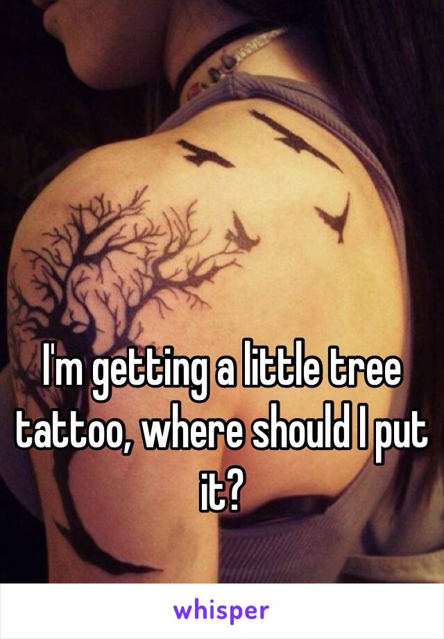 I'm getting a little tree tattoo, where should I put it?