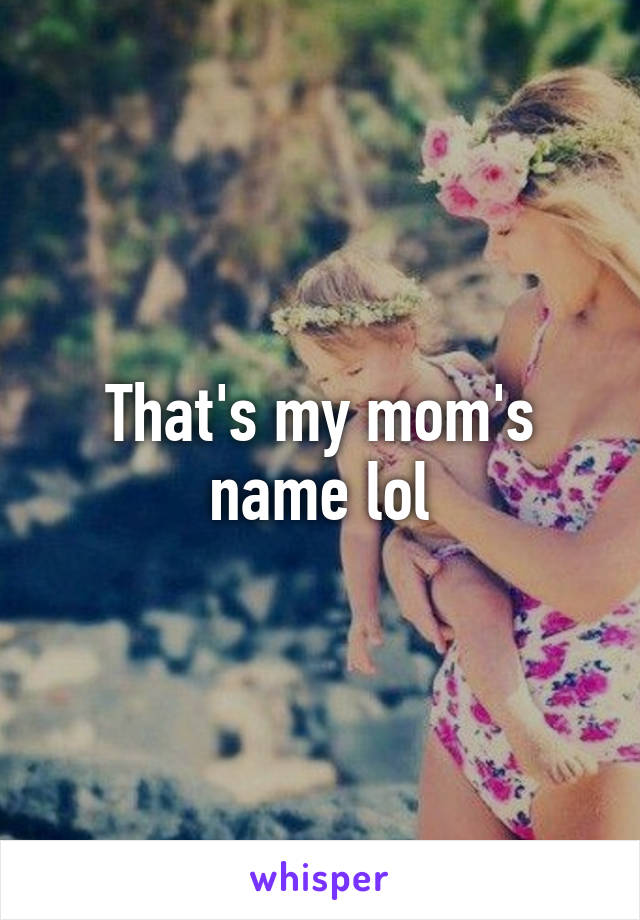 That's my mom's name lol