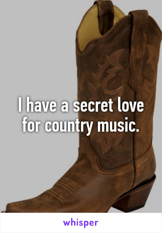 I have a secret love for country music.