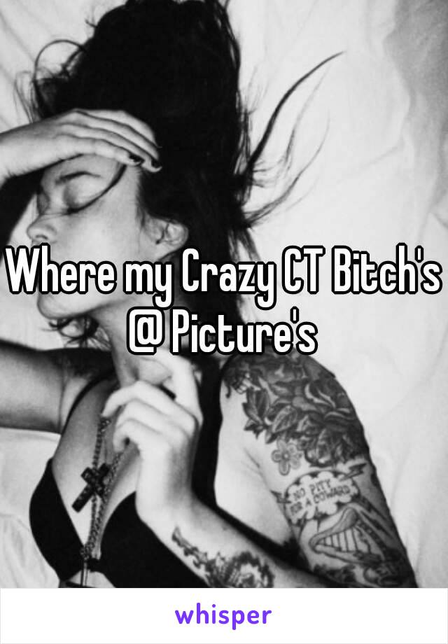 Where my Crazy CT Bitch's @ Picture's 