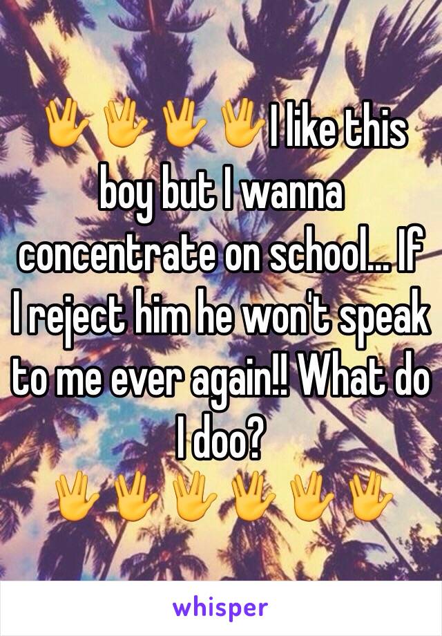 🖖🖖🖖🖖I like this boy but I wanna concentrate on school... If I reject him he won't speak to me ever again!! What do I doo?🖖🖖🖖🖖🖖🖖