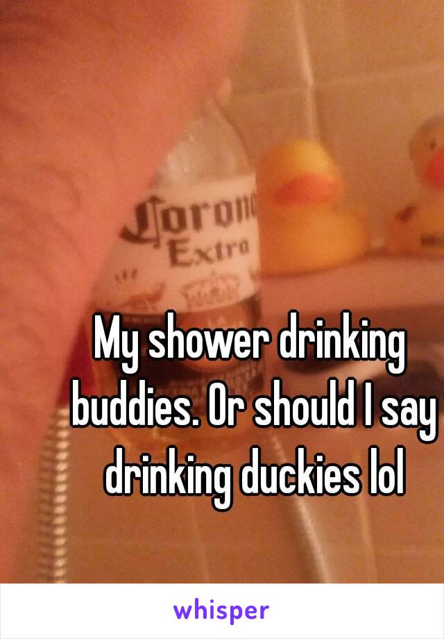 My shower drinking buddies. Or should I say drinking duckies lol