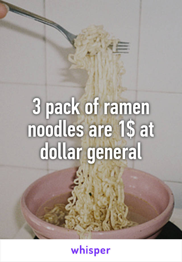 3 pack of ramen noodles are 1$ at dollar general