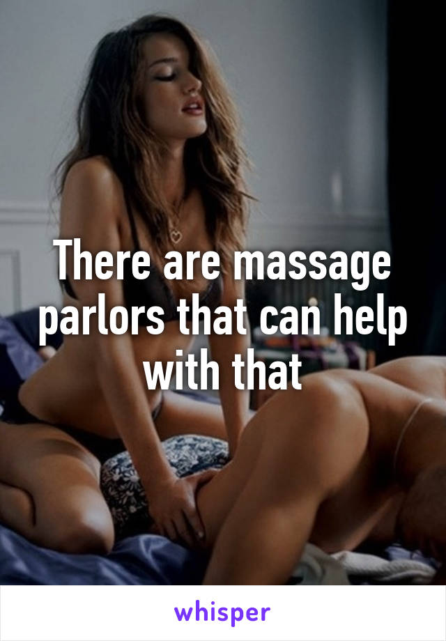 There are massage parlors that can help with that