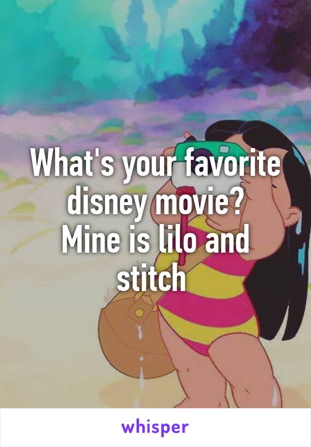 What's your favorite disney movie?
Mine is lilo and stitch 