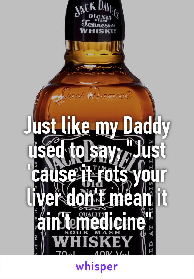 


Just like my Daddy used to say; "Just 'cause it rots your liver don't mean it ain't medicine" 