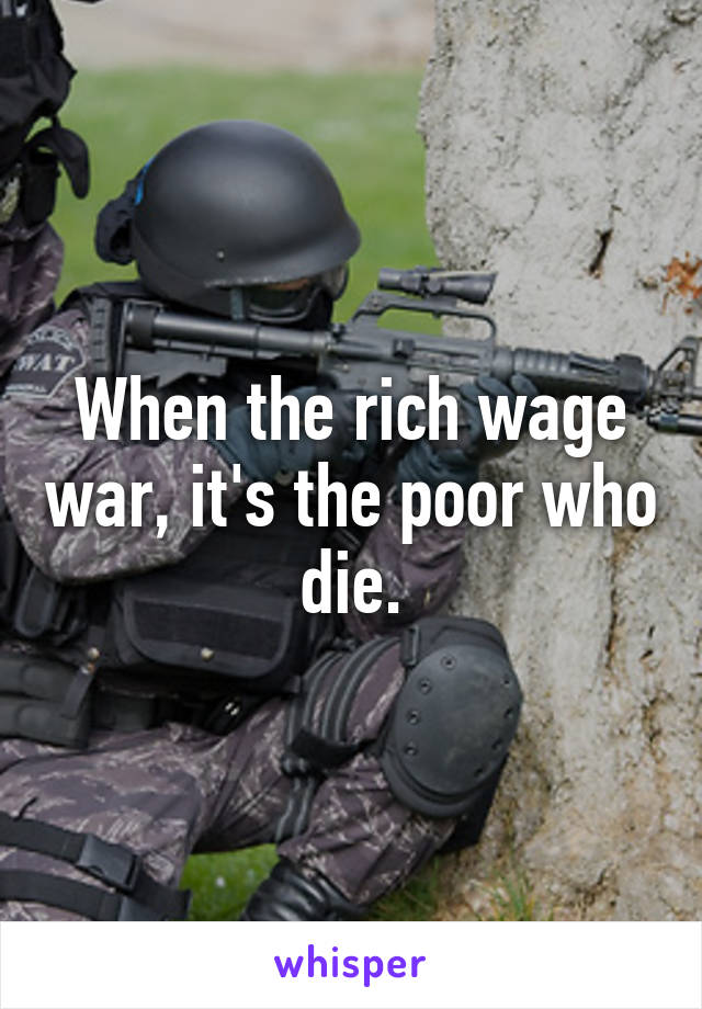 When the rich wage war, it's the poor who die.