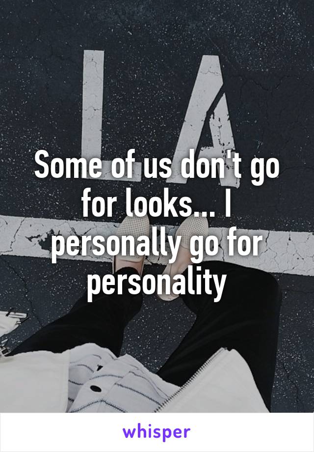 Some of us don't go for looks... I personally go for personality