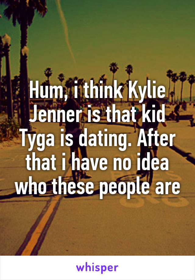 Hum, i think Kylie Jenner is that kid Tyga is dating. After that i have no idea who these people are