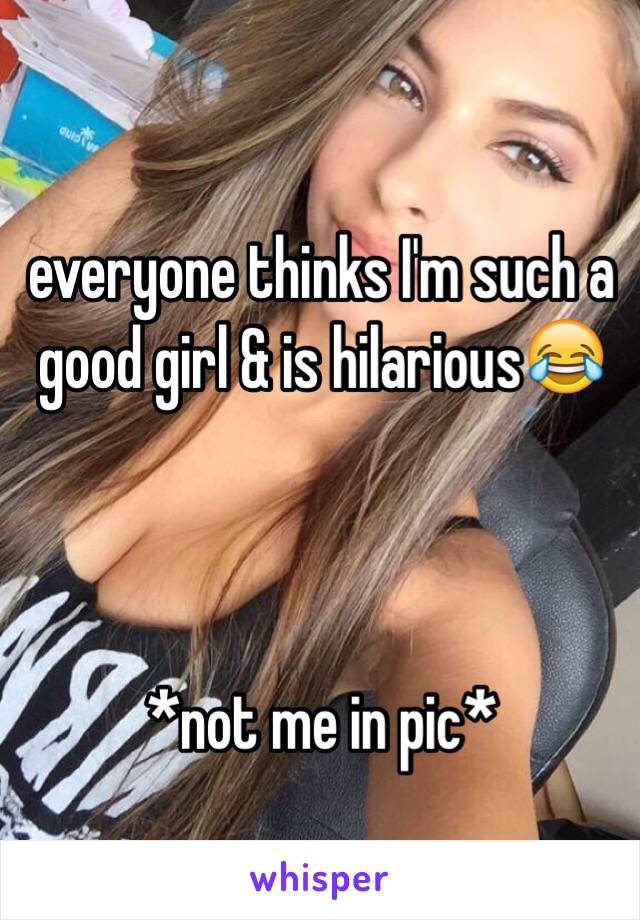 everyone thinks I'm such a good girl & is hilarious😂



*not me in pic*