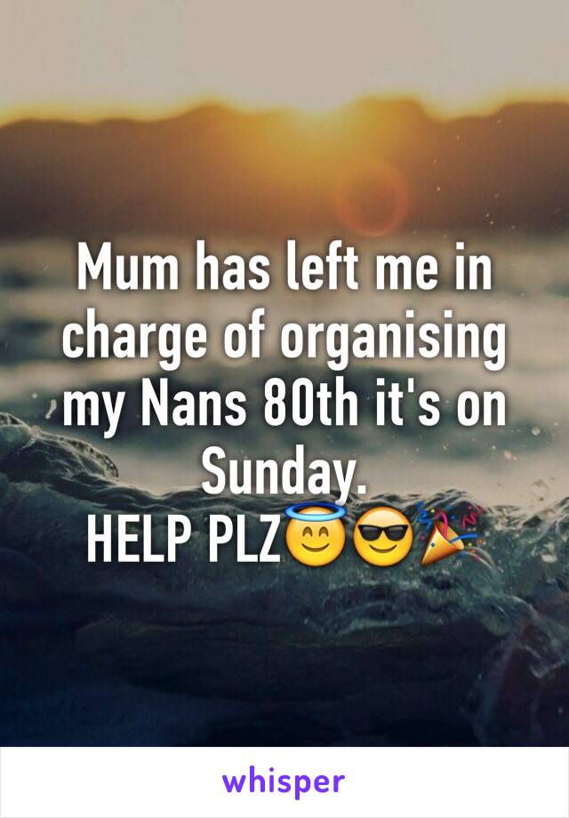 Mum has left me in charge of organising my Nans 80th it's on Sunday. 
HELP PLZ😇😎🎉