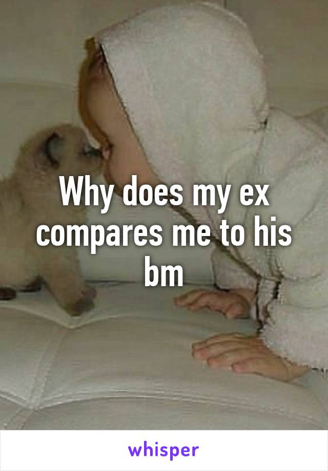 Why does my ex compares me to his bm