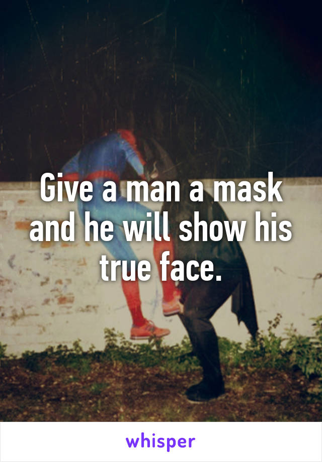 Give a man a mask and he will show his true face.