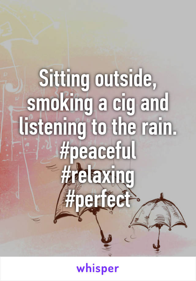 Sitting outside, smoking a cig and listening to the rain.
#peaceful
#relaxing
#perfect