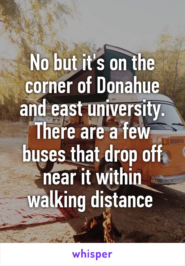 No but it's on the corner of Donahue and east university. There are a few buses that drop off near it within walking distance 