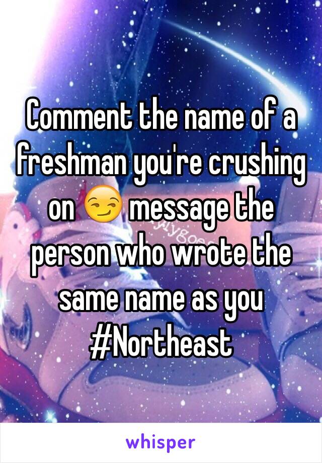 Comment the name of a freshman you're crushing on 😏 message the person who wrote the same name as you 
#Northeast 