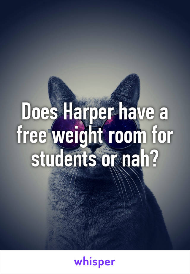 Does Harper have a free weight room for students or nah?