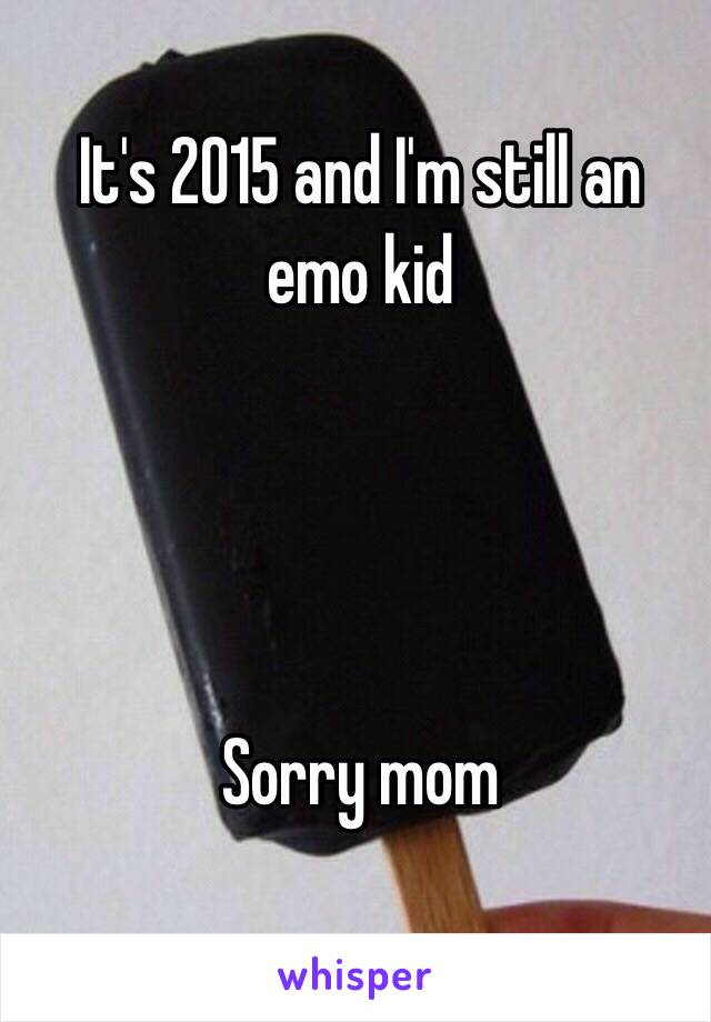 It's 2015 and I'm still an emo kid




Sorry mom