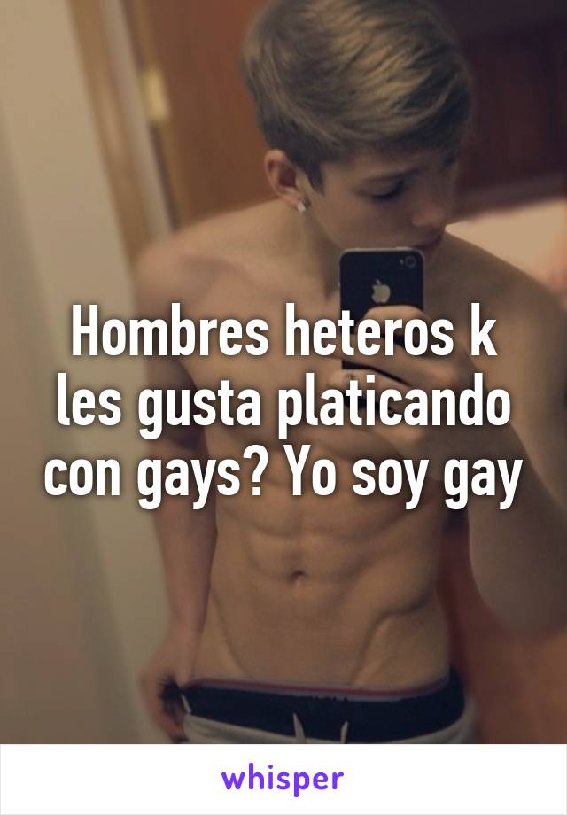 Hombres heteros k les gusta platicando con gays? Yo soy gay