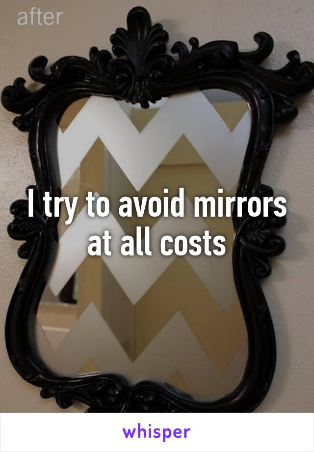 I try to avoid mirrors at all costs