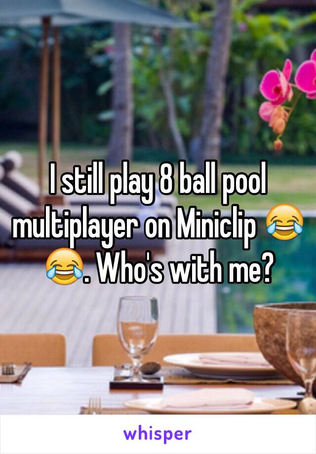 I still play 8 ball pool multiplayer on Miniclip 😂😂. Who's with me?