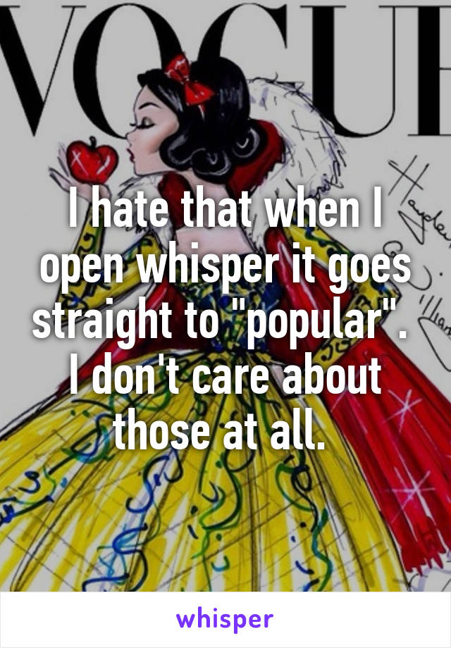 I hate that when I open whisper it goes straight to "popular". 
I don't care about those at all. 