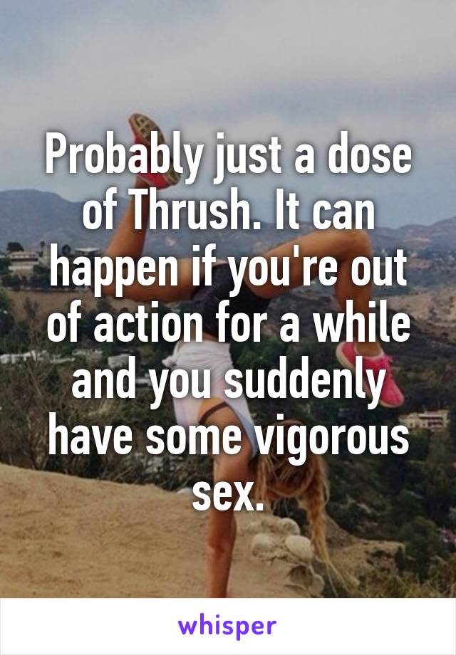 Probably just a dose of Thrush. It can happen if you're out of action for a while and you suddenly have some vigorous sex.