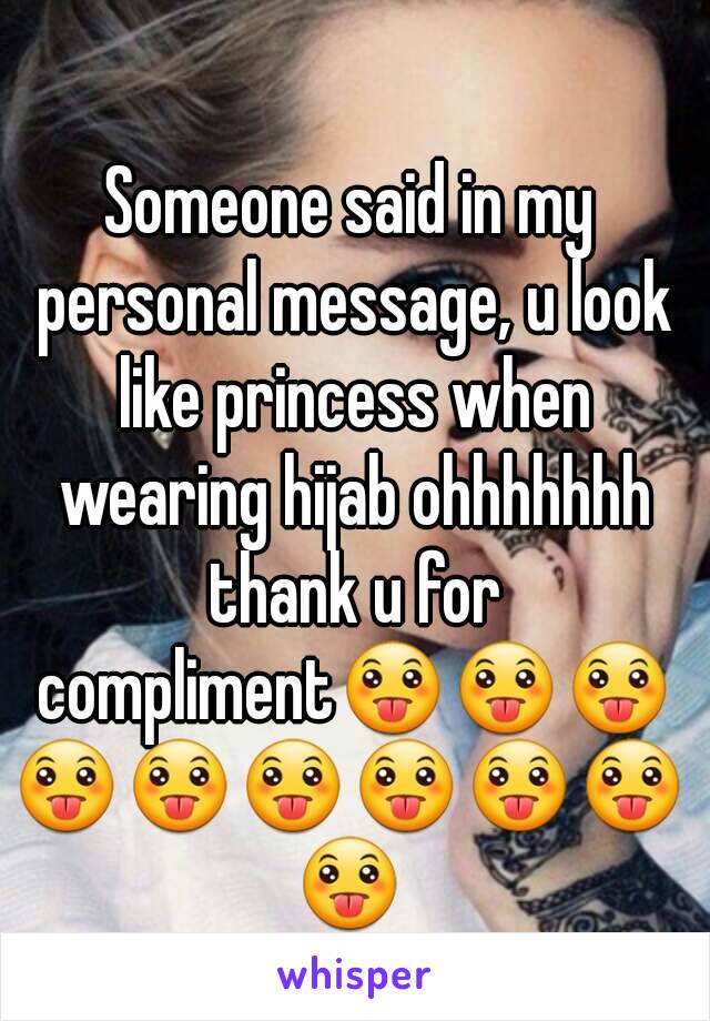 Someone said in my personal message, u look like princess when wearing hijab ohhhhhhh thank u for compliment😛😛😛😛😛😛😛😛😛😛