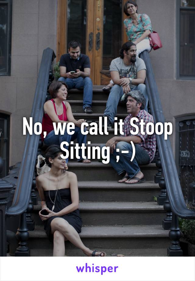 No, we call it Stoop Sitting ;-)