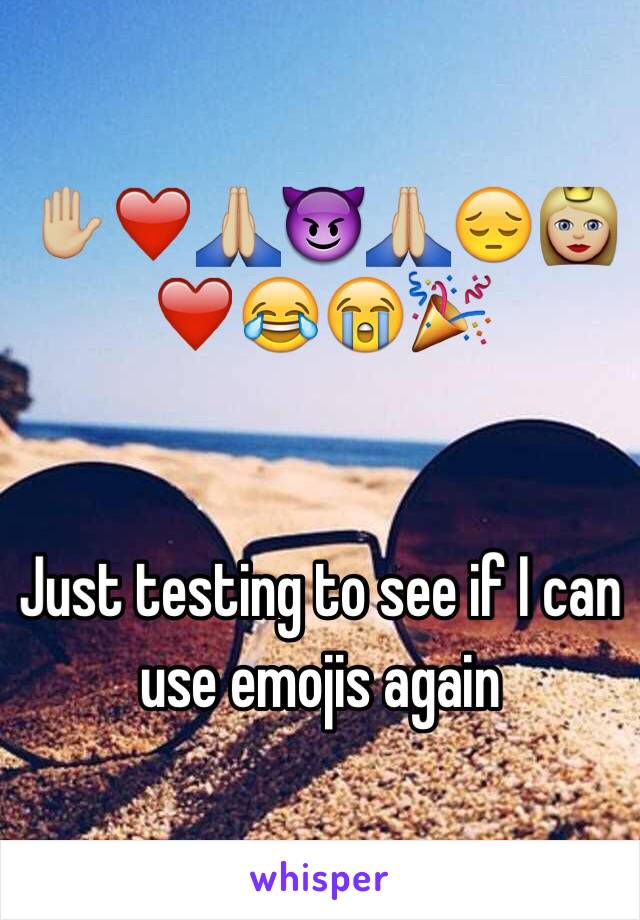 ✋🏼❤️🙏🏼😈🙏🏼😔👸🏼❤️😂😭🎉


Just testing to see if I can use emojis again 