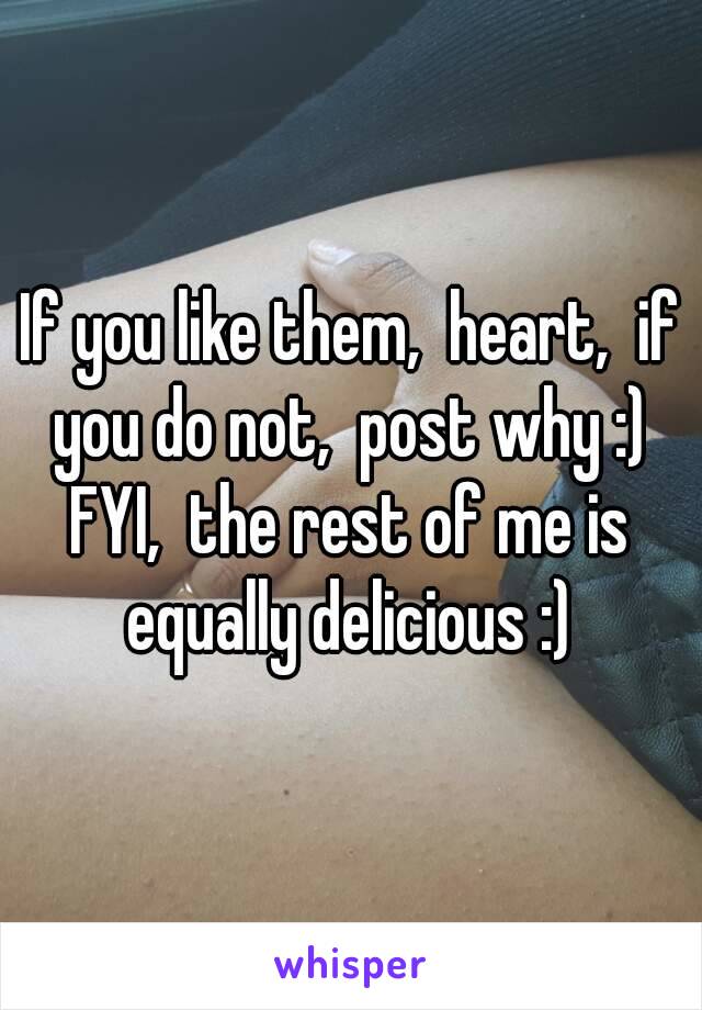 If you like them,  heart,  if you do not,  post why :) 
FYI,  the rest of me is equally delicious :) 