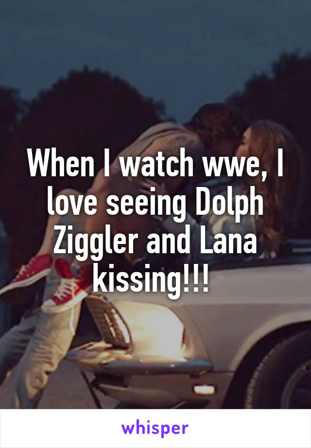 When I watch wwe, I love seeing Dolph Ziggler and Lana kissing!!! 