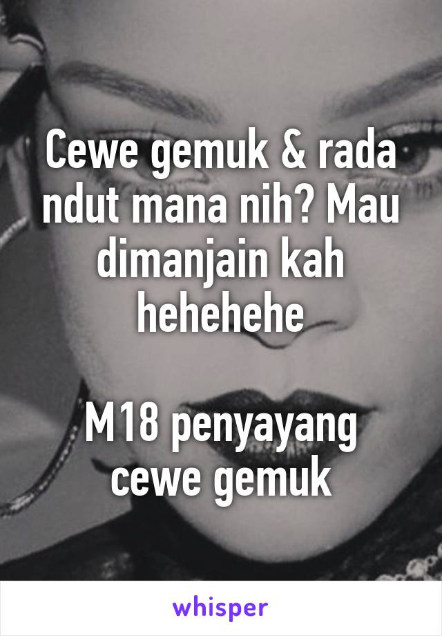 Cewe gemuk & rada ndut mana nih? Mau dimanjain kah hehehehe

M18 penyayang cewe gemuk