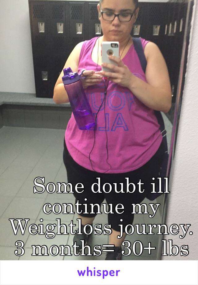 Some doubt ill continue my Weightloss journey. 3 months= 30+ lbs lost
