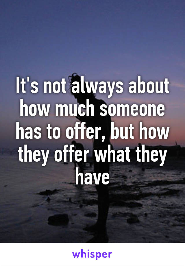 It's not always about how much someone has to offer, but how they offer what they have