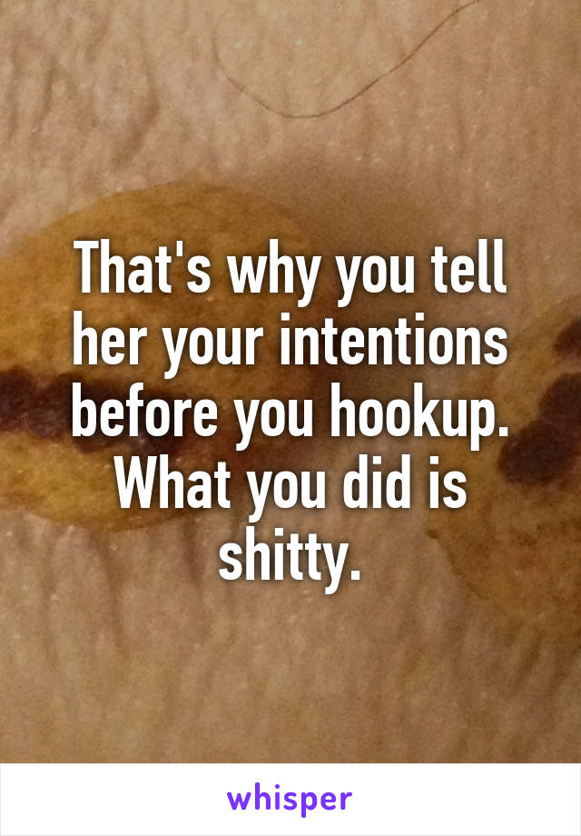 That's why you tell her your intentions before you hookup. What you did is shitty.