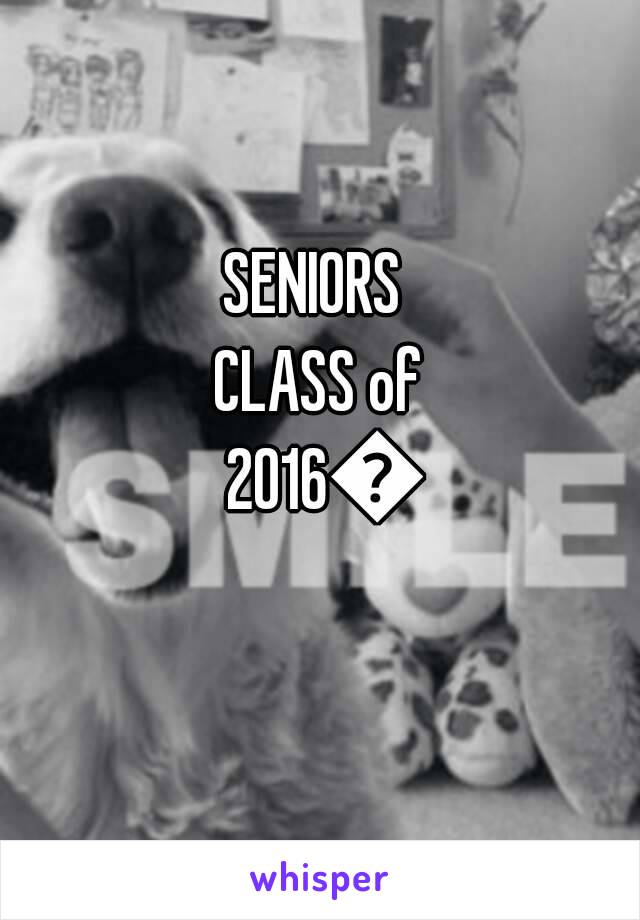 SENIORS 
CLASS of 2016😂