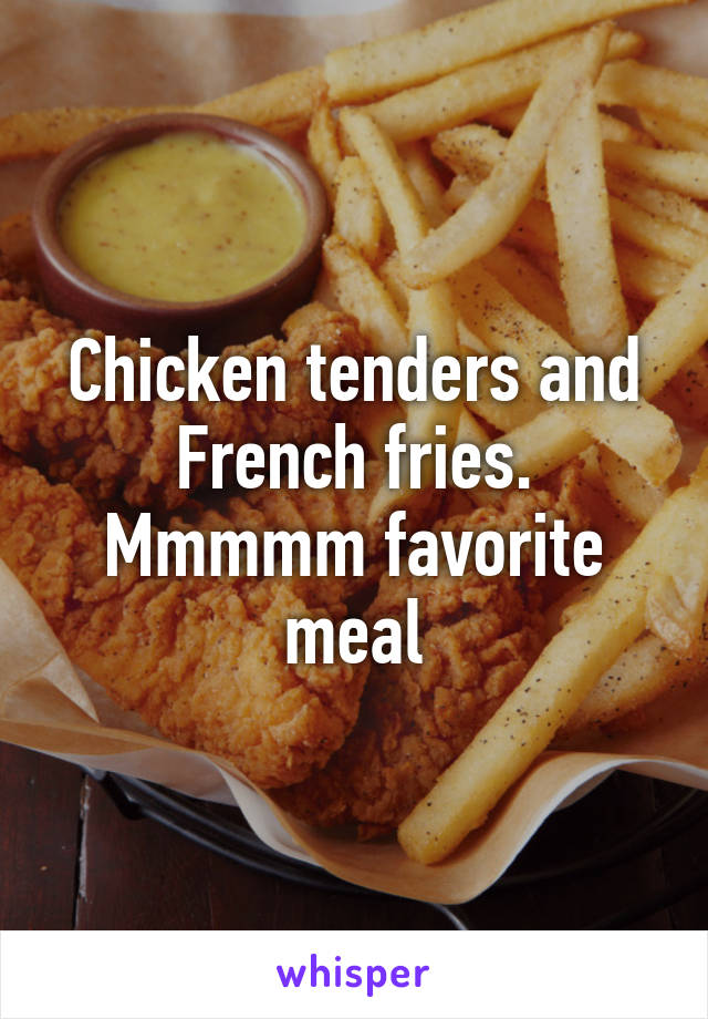 Chicken tenders and French fries. Mmmmm favorite meal