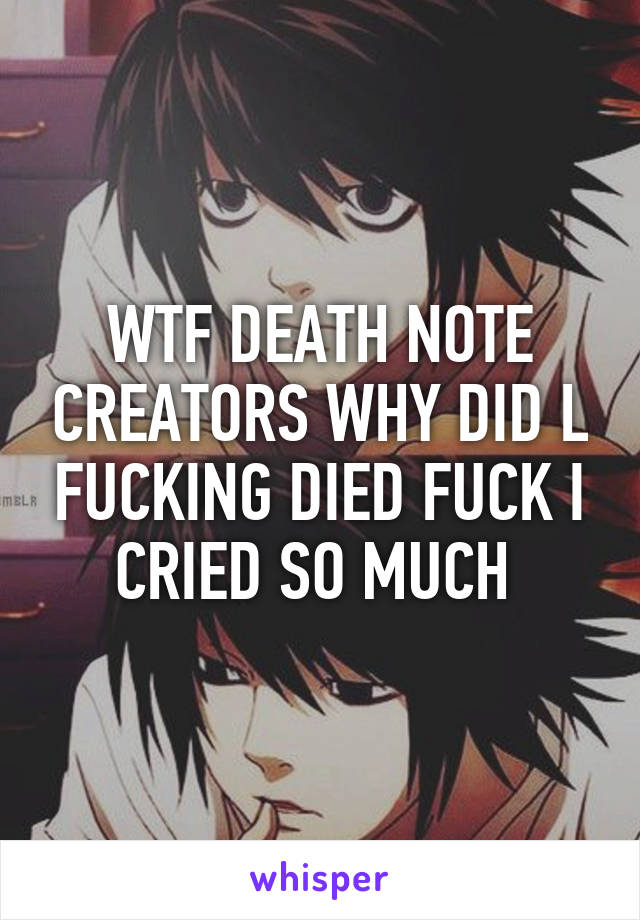 WTF DEATH NOTE CREATORS WHY DID L FUCKING DIED FUCK I CRIED SO MUCH 