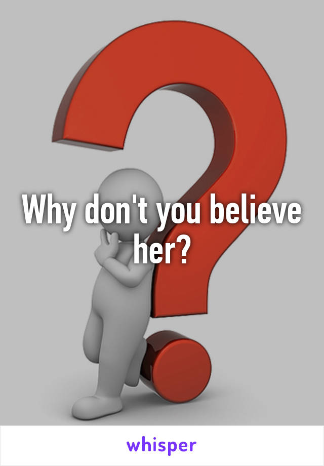 Why don't you believe her?