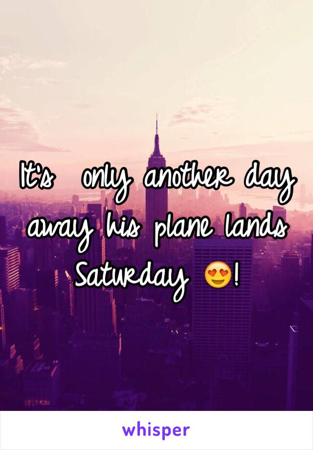 It's  only another day away his plane lands Saturday 😍! 