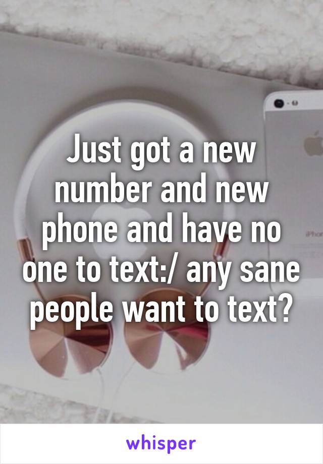 Just got a new number and new phone and have no one to text:/ any sane people want to text?