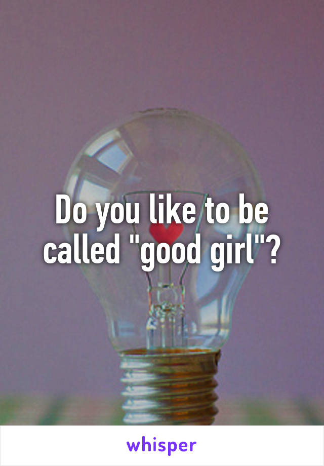 Do you like to be called "good girl"?