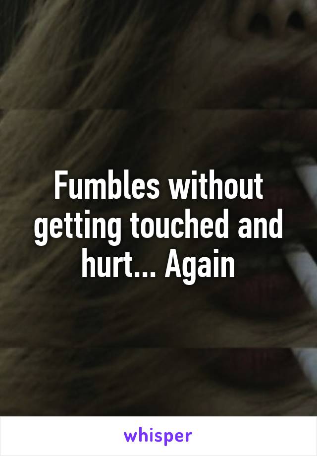 Fumbles without getting touched and hurt... Again