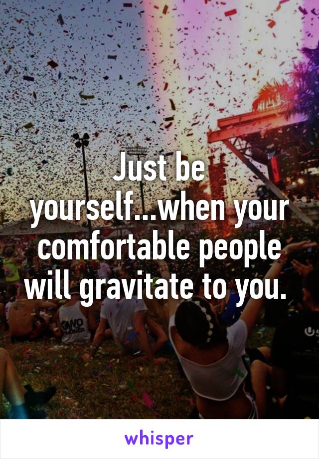 Just be yourself...when your comfortable people will gravitate to you. 