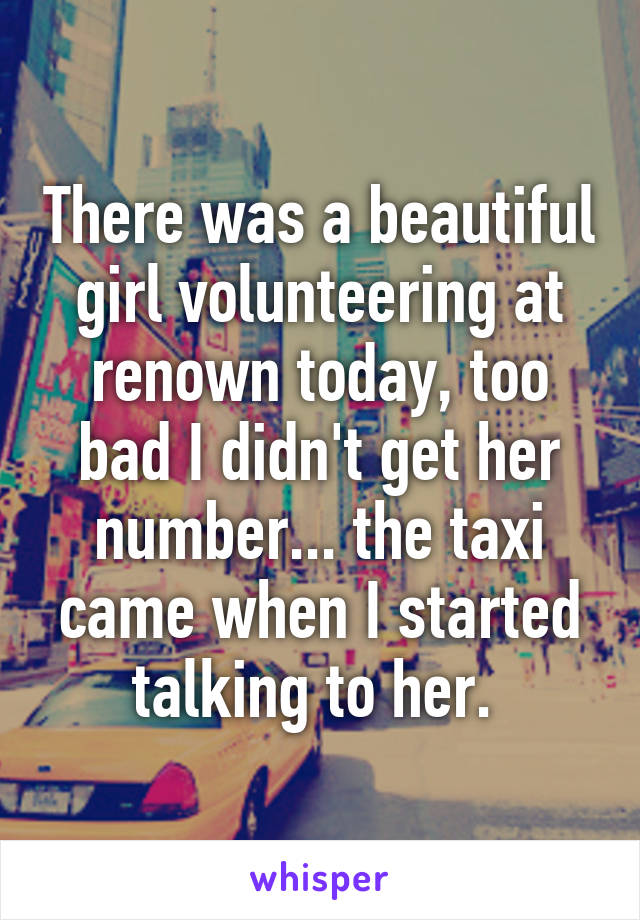 There was a beautiful girl volunteering at renown today, too bad I didn't get her number... the taxi came when I started talking to her. 