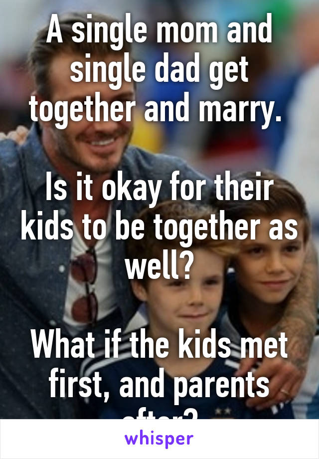 A single mom and single dad get together and marry. 

Is it okay for their kids to be together as well?

What if the kids met first, and parents after?