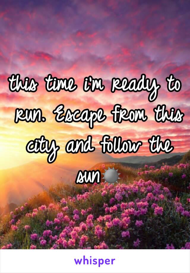 this time i'm ready to run. Escape from this city and follow the sun☀