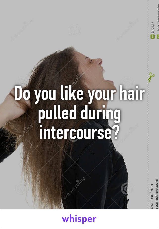 Do you like your hair pulled during intercourse?